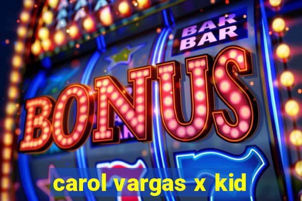 carol vargas x kid